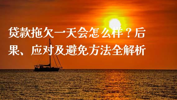 贷款拖欠一天会怎么样？后果、应对及避免方法全解析_https://cj001.lansai.wang_股市问答_第1张