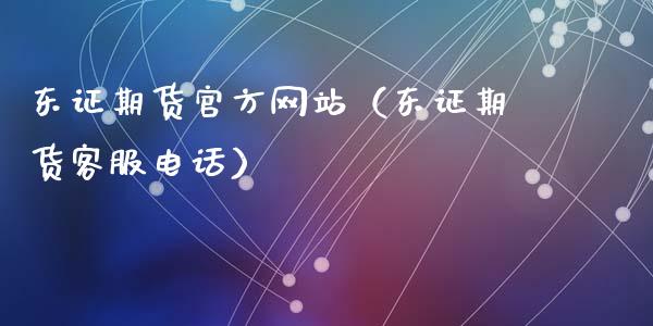 东证期货官方网站（东证期货客服电话）_https://cj001.lansai.wang_保险问答_第1张