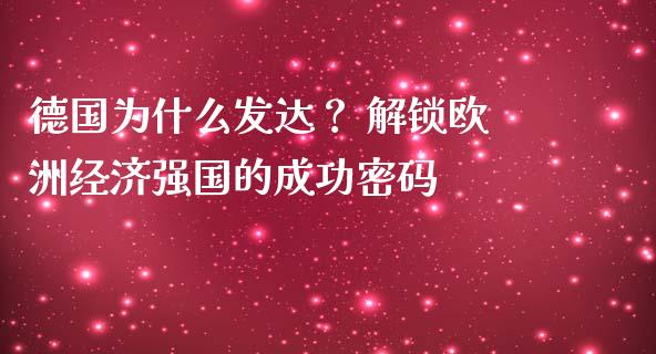 德国为什么发达？ 解锁欧洲经济强国的成功密码_https://cj001.lansai.wang_期货问答_第1张
