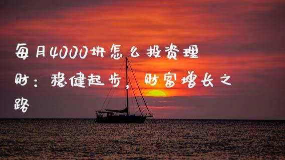 每月4000块怎么投资理财：稳健起步，财富增长之路_https://cj001.lansai.wang_会计问答_第1张