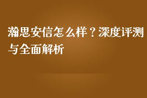 瀚思安信怎么样？深度评测与全面解析_https://cj001.lansai.wang_财经问答_第1张