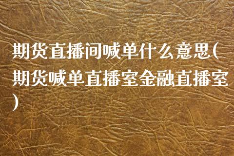期货直播间喊单什么意思(期货喊单直播室金融直播室)_财经百问_第1张_财经百问网 期货直播间喊单什么意思(期货喊单直播室金融直播室)_https://cj001.lansai.wang_财经百问_第1张