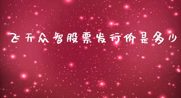 飞天众智股票发行价是多少_https://cj001.lansai.wang_保险问答_第1张