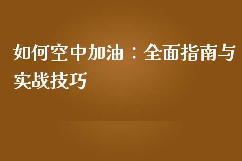 如何空中加油:全面指南与实战技巧_财经百问_第1张_财经百问网 如何空中加油:全面指南与实战技巧_https://cj001.lansai.wang_财经百问_第1张
