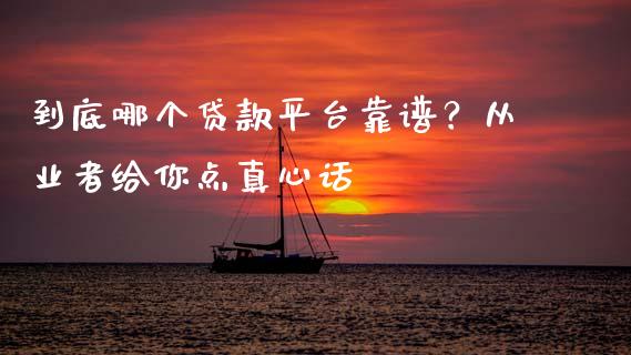 到底哪个贷款平台靠谱？从业者给你点真心话_https://cj001.lansai.wang_期货问答_第1张