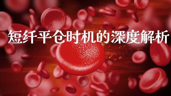 短纤平仓时机的深度解析_https://cj001.lansai.wang_期货问答_第1张