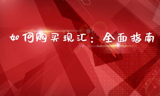 如何购买现汇：全面指南_https://cj001.lansai.wang_财经百问_第1张