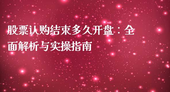 股票认购结束多久开盘：全面解析与实操指南_https://cj001.lansai.wang_股市问答_第1张