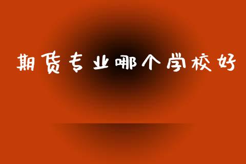 期货专业哪个学校好_金融问答_第1张_财经百问网 期货专业哪个学校好_https://cj001.lansai.wang_金融问答_第1张