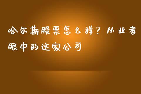 哈尔斯股票怎么样？从业者眼中的这家公司_https://cj001.lansai.wang_保险问答_第1张