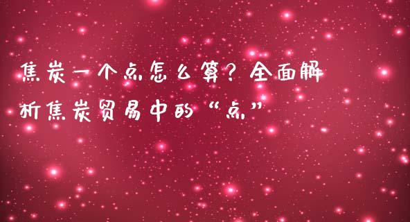 焦炭一个点怎么算？全面解析焦炭贸易中的“点”_https://cj001.lansai.wang_财经问答_第1张