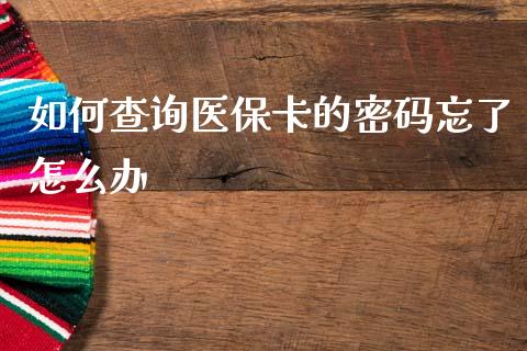 如何查询医保卡的密码忘了怎么办_https://cj001.lansai.wang_保险问答_第1张