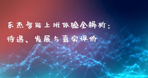 东杰智能上班体验全解析：待遇、发展与真实评价_https://cj001.lansai.wang_会计问答_第1张