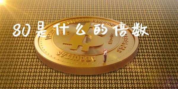 80是什么的倍数_https://cj001.lansai.wang_财经问答_第1张