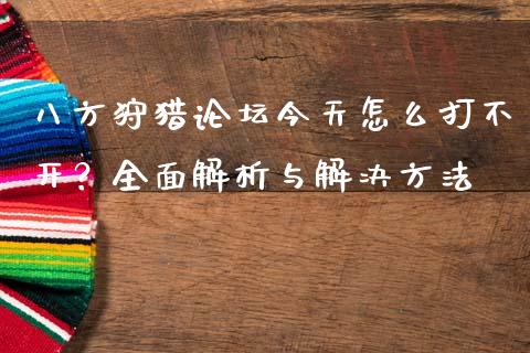 八方狩猎论坛今天怎么打不开？全面解析与解决方法_https://cj001.lansai.wang_财经问答_第1张