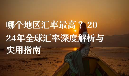 哪个地区汇率最高？ 2024年全球汇率深度解析与实用指南_https://cj001.lansai.wang_期货问答_第1张