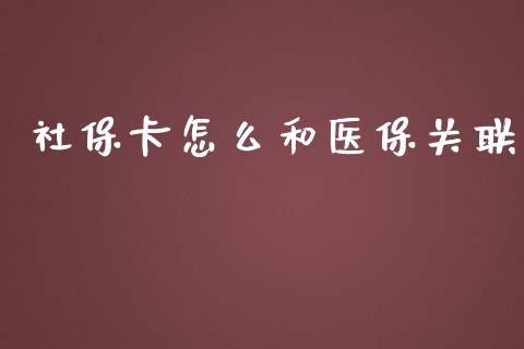 社保卡怎么和医保关联_https://cj001.lansai.wang_保险问答_第1张