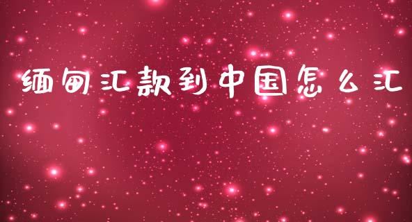 缅甸汇款到中国怎么汇_https://cj001.lansai.wang_财经问答_第1张