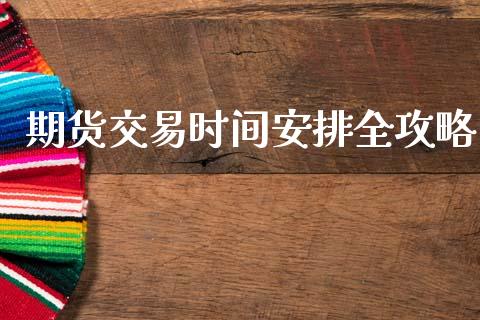 期货交易时间安排全攻略_https://cj001.lansai.wang_财经问答_第1张