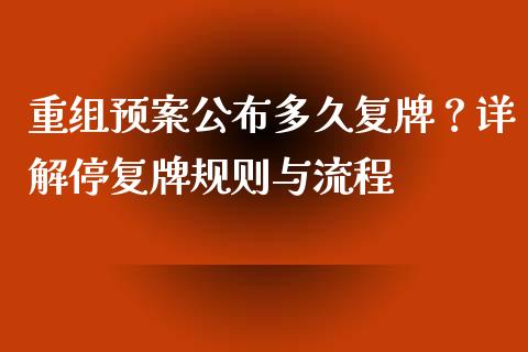 重组预案公布多久复牌？详解停复牌规则与流程_https://cj001.lansai.wang_金融问答_第1张