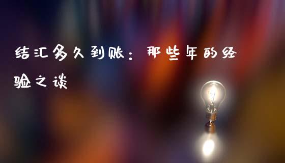 结汇多久到账：那些年的经验之谈_https://cj001.lansai.wang_金融问答_第1张