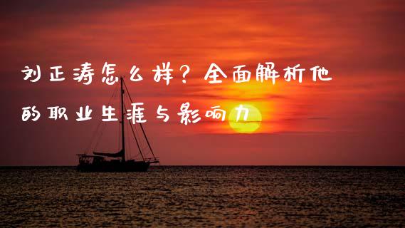 刘正涛怎么样？全面解析他的职业生涯与影响力_https://cj001.lansai.wang_财经问答_第1张