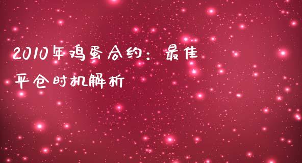 2010年鸡蛋合约：最佳平仓时机解析_https://cj001.lansai.wang_股市问答_第1张