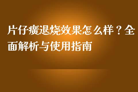 片仔癀退烧效果怎么样？全面解析与使用指南_https://cj001.lansai.wang_财经问答_第1张