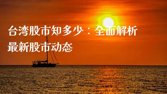 台湾股市知多少：全面解析最新股市动态_https://cj001.lansai.wang_股市问答_第1张
