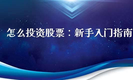 怎么投资股票：新手入门指南_https://cj001.lansai.wang_股市问答_第1张