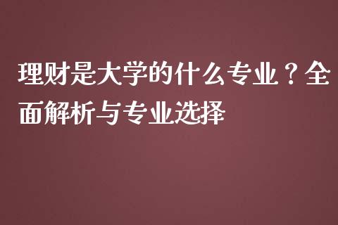 理财是大学的什么专业？全面解析与专业选择_https://cj001.lansai.wang_理财问答_第1张