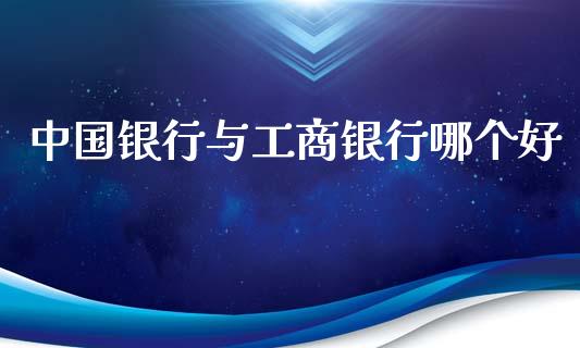 中国银行与工商银行哪个好_https://cj001.lansai.wang_金融问答_第1张