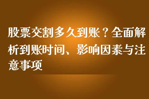 股票交割多久到账？全面解析到账时间、影响因素与注意事项_https://cj001.lansai.wang_财经百问_第1张
