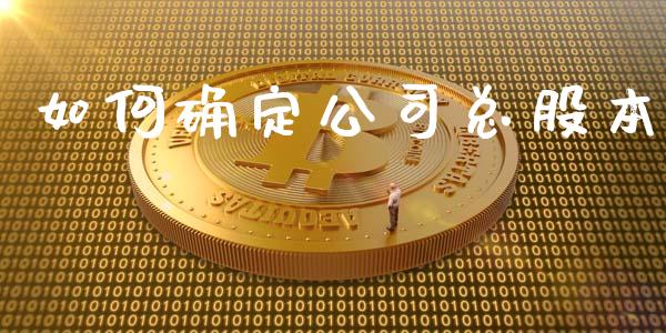 如何确定公司总股本_https://cj001.lansai.wang_财经问答_第1张