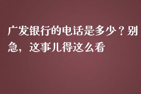 广发银行的电话是多少？别急，这事儿得这么看_https://cj001.lansai.wang_财经问答_第1张