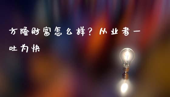 方隆财富怎么样？从业者一吐为快_https://cj001.lansai.wang_保险问答_第1张