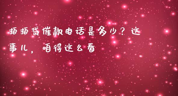 拍拍贷催款电话是多少？这事儿，咱得这么看_https://cj001.lansai.wang_会计问答_第1张