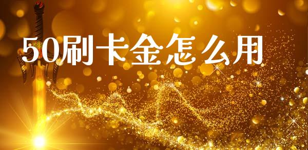 50刷卡金怎么用_https://cj001.lansai.wang_财经百问_第1张