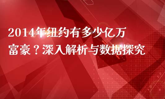2014年纽约有多少亿万富豪？深入解析与数据探究_https://cj001.lansai.wang_保险问答_第1张