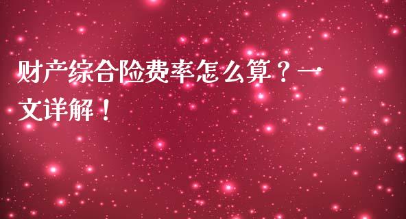 财产综合险费率怎么算？一文详解！_https://cj001.lansai.wang_财经百问_第1张