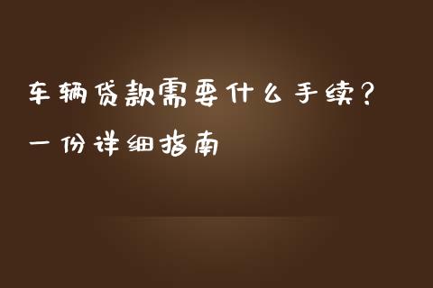 车辆贷款需要什么手续？ 一份详细指南_https://cj001.lansai.wang_会计问答_第1张