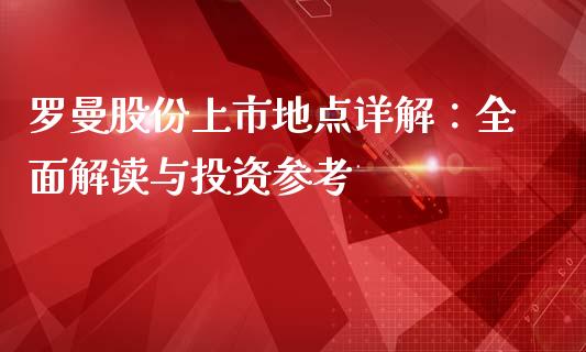罗曼股份上市地点详解：全面解读与投资参考_https://cj001.lansai.wang_理财问答_第1张