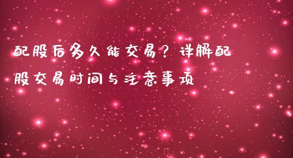 配股后多久能交易？详解配股交易时间与注意事项_https://cj001.lansai.wang_期货问答_第1张