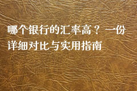 哪个银行的汇率高？ 一份详细对比与实用指南_https://cj001.lansai.wang_理财问答_第1张