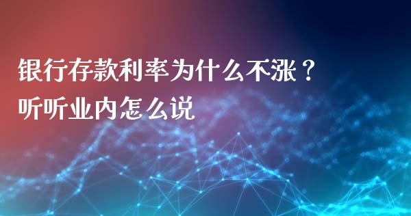 银行存款利率为什么不涨？听听业内怎么说_https://cj001.lansai.wang_保险问答_第1张
