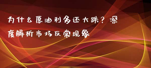 为什么原油利多还大跌？深度解析市场反常现象_https://cj001.lansai.wang_会计问答_第1张