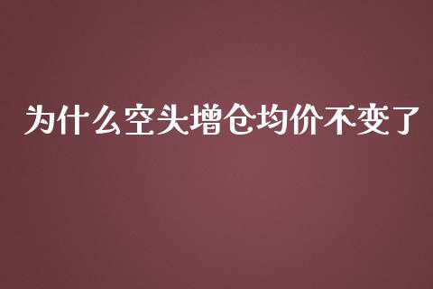 为什么空头增仓均价不变了_https://cj001.lansai.wang_理财问答_第1张