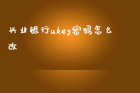 兴业银行ukey密码怎么改_https://cj001.lansai.wang_金融问答_第1张