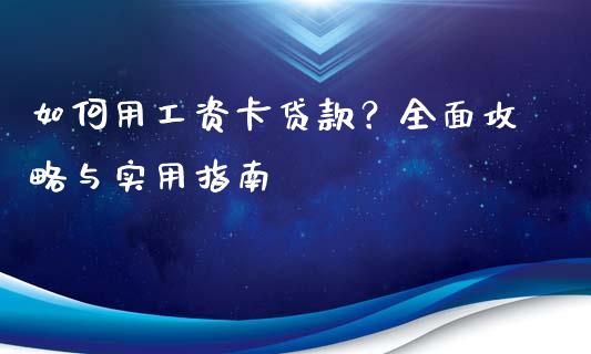 如何用工资卡贷款？全面攻略与实用指南_https://cj001.lansai.wang_期货问答_第1张