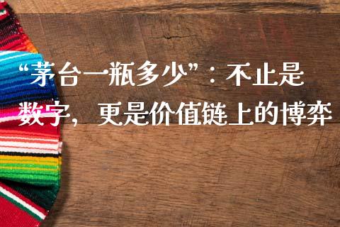 “茅台一瓶多少”：不止是数字，更是价值链上的博弈_https://cj001.lansai.wang_财经百问_第1张